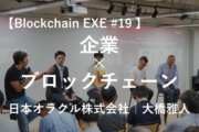 【Blockchain EXE #19 ブロックチェーン導入企業ユースケース特集2】エンタープライズにおけるブロックチェーンの動向と考察 – 日本オラクル株式会社｜大橋雅人