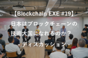 【Blockchain EXE #19 ブロックチェーン導入企業ユースケース特集5】ディスカッション：日本はブロックチェーンの技術大国になれるのか？