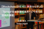 【Blockchain EXE #21 失敗から学ぶ】「Tezosが社会実験を進めていく中での技術的課題」日崎皓太/Tezos Japan