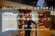 【Blockchain EXE #21 失敗から学ぶ】「パブリックブロックチェーンのスケーリングの実現の成功について」片岡 拓/株式会社 Crypto economics Lab CEO
